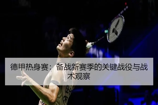 德甲热身赛：备战新赛季的关键战役与战术观察